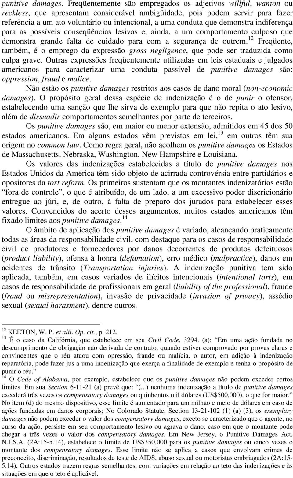 conduta que demonstra indiferença para as possíveis conseqüências lesivas e, ainda, a um comportamento culposo que demonstra grande falta de cuidado para com a segurança de outrem.