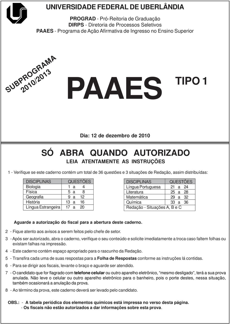 distribuídas: DISCIPLINAS QUESTÕES Biologia 1 a 4 Física 5 a 8 Geografia 9 a 1 História 13 a 16 Língua Estrangeira 17 a 0 DISCIPLINAS QUESTÕES Língua Portuguesa 1 a 4 Literatura 5 a 8 Matemática 9 a