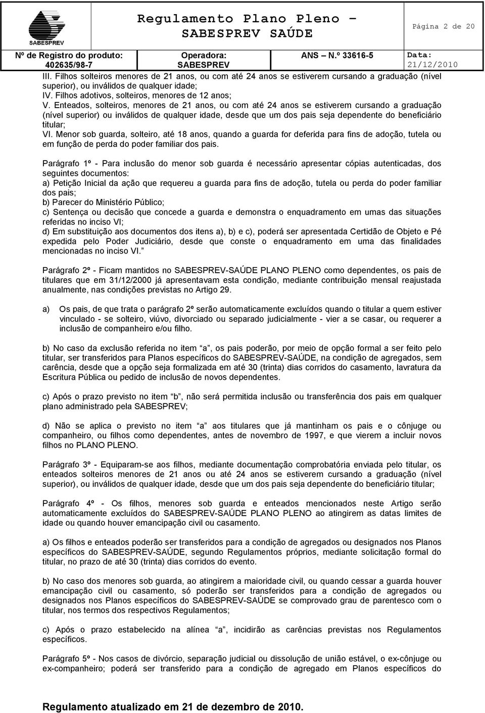 Enteados, solteiros, menores de 21 anos, ou com até 24 anos se estiverem cursando a graduação (nível superior) ou inválidos de qualquer idade, desde que um dos pais seja dependente do beneficiário