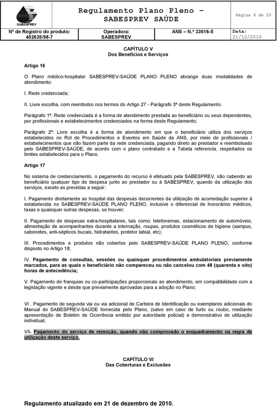 Parágrafo 1º: Rede credenciada é a forma de atendimento prestada ao beneficiário ou seus dependentes, por profissionais e estabelecimentos credenciados na forma deste Regulamento; Parágrafo 2º: Livre