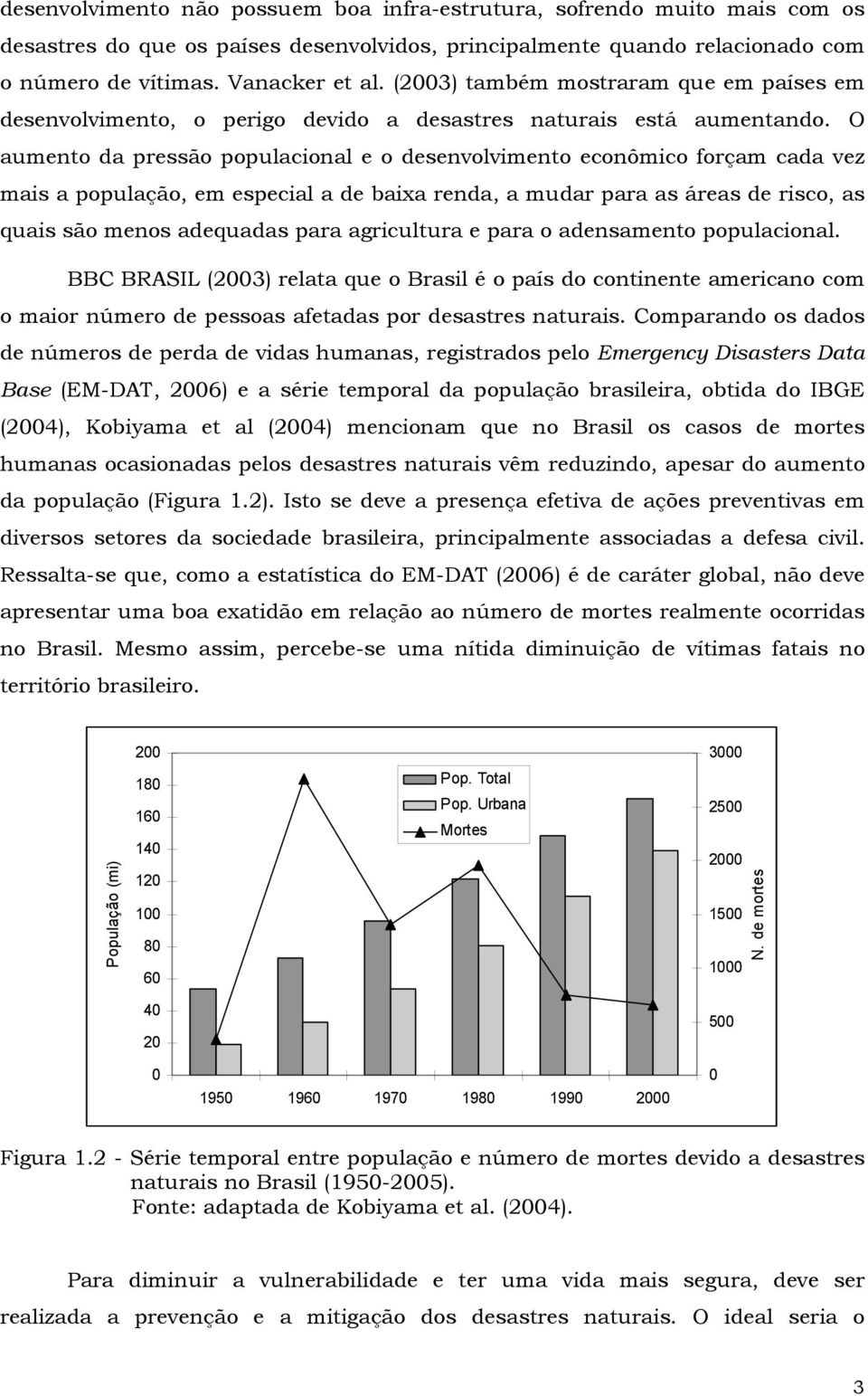 O aumento da pressão populacional e o desenvolvimento econômico forçam cada vez mais a população, em especial a de baixa renda, a mudar para as áreas de risco, as quais são menos adequadas para