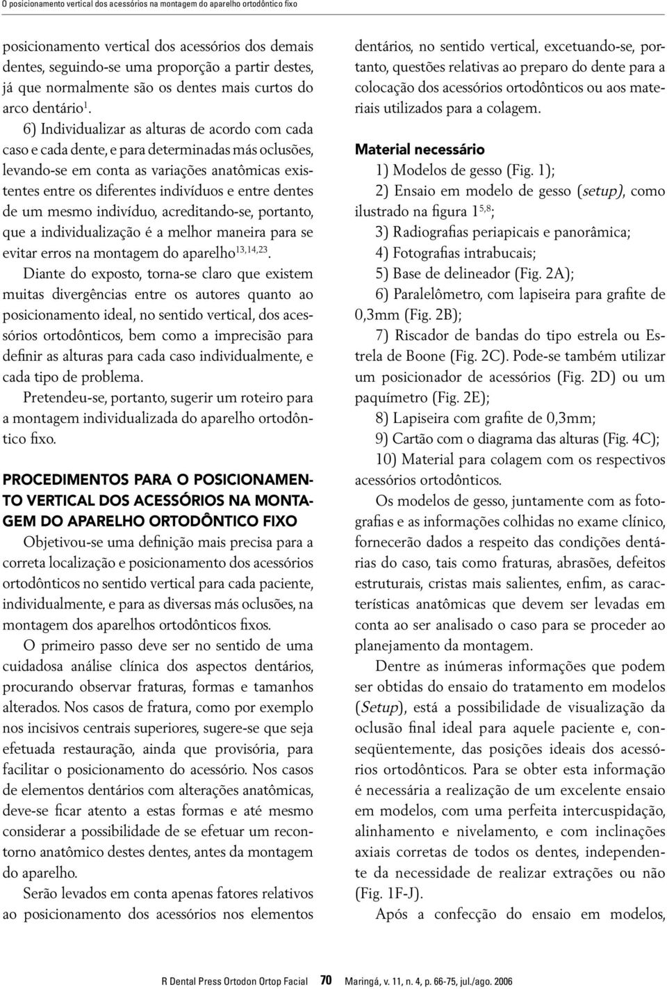 6) Individualizar as alturas de acordo com cada caso e cada dente, e para determinadas más oclusões, levando-se em conta as variações anatômicas existentes entre os diferentes indivíduos e entre