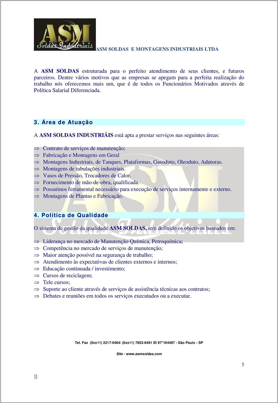 Área de Atuação A ASM SOLDAS INDUSTRIÁIS está apta a prestar serviços nas seguintes áreas: Contrato de serviços de manutenção; Fabricação e Montagens em Geral Montagens Industriais, de Tanques,