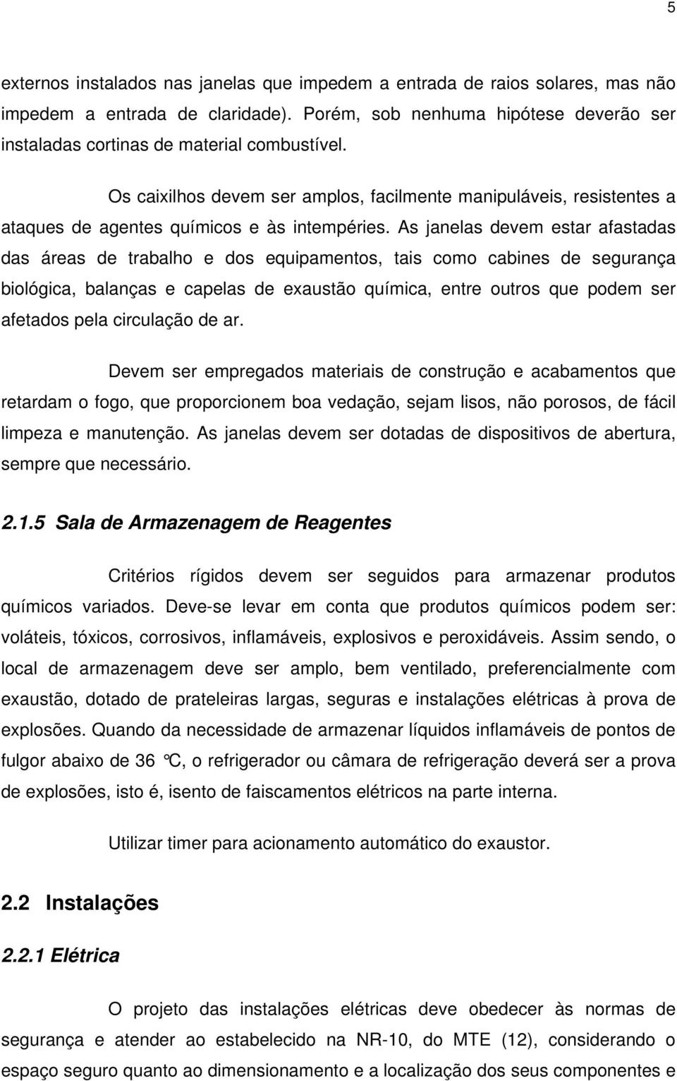 As janelas devem estar afastadas das áreas de trabalho e dos equipamentos, tais como cabines de segurança biológica, balanças e capelas de exaustão química, entre outros que podem ser afetados pela