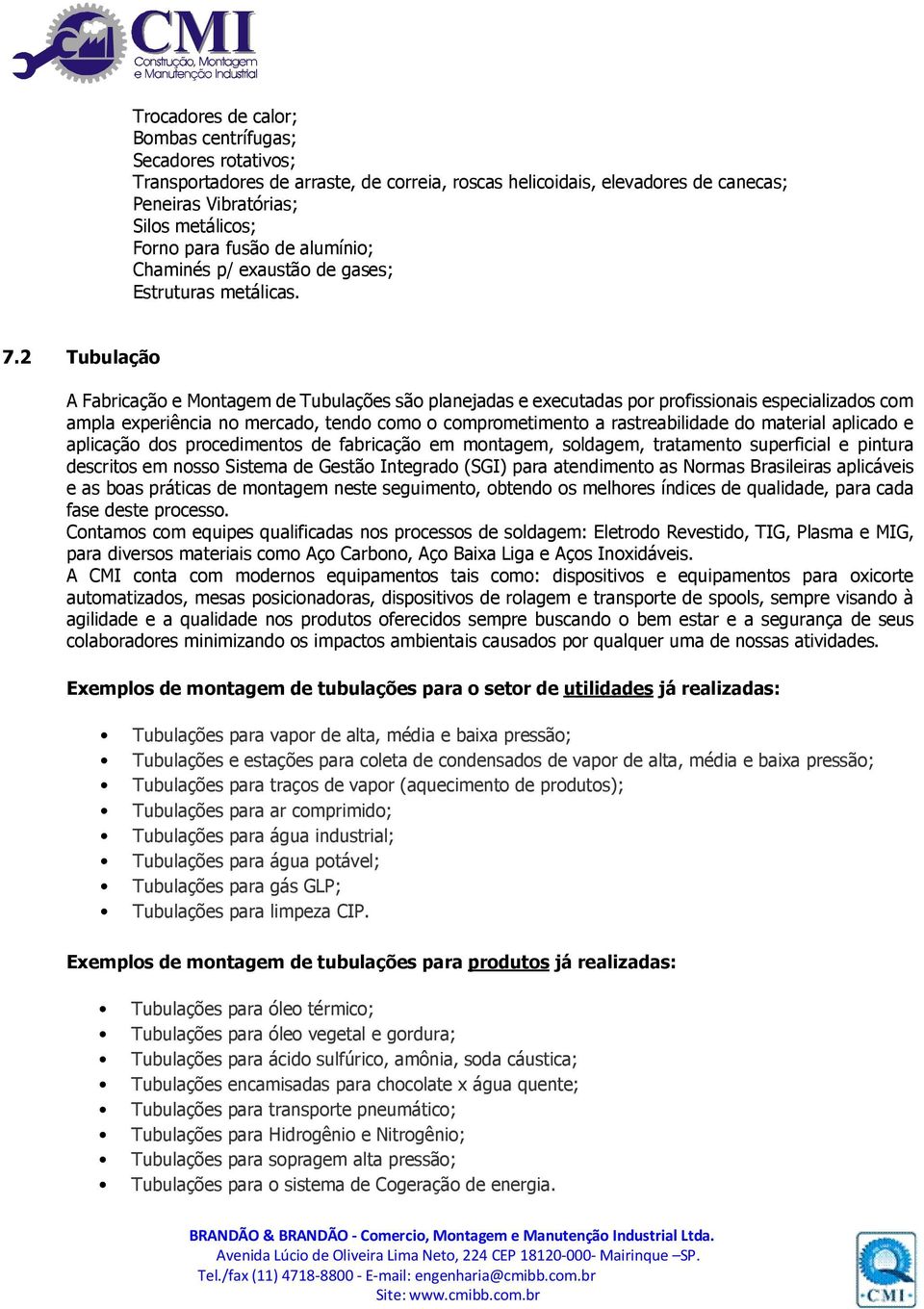 2 Tubulação A Fabricação e Montagem de Tubulações são planejadas e executadas por profissionais especializados com ampla experiência no mercado, tendo como o comprometimento a rastreabilidade do