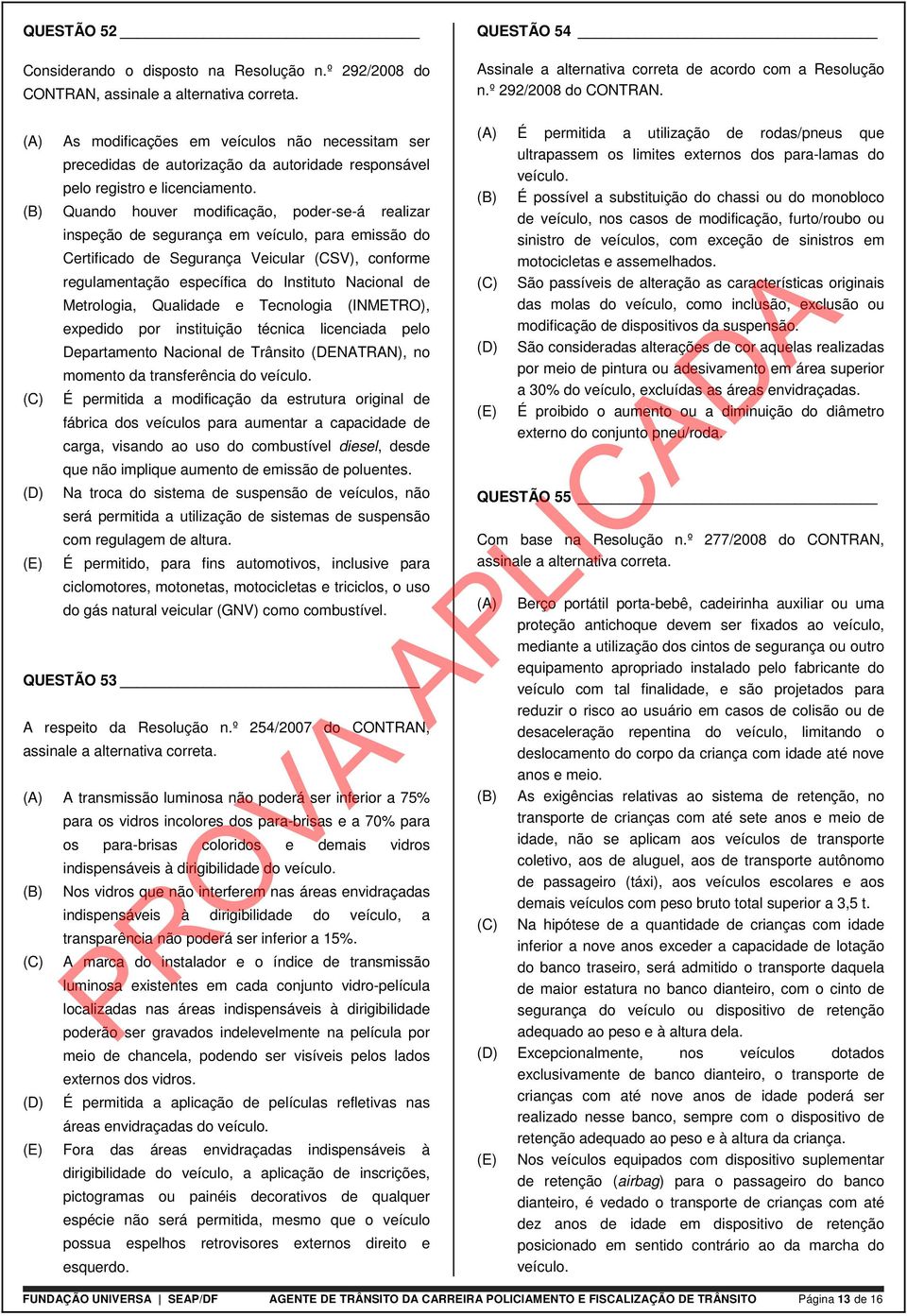 As modificações em veículos não necessitam ser precedidas de autorização da autoridade responsável pelo registro e licenciamento.