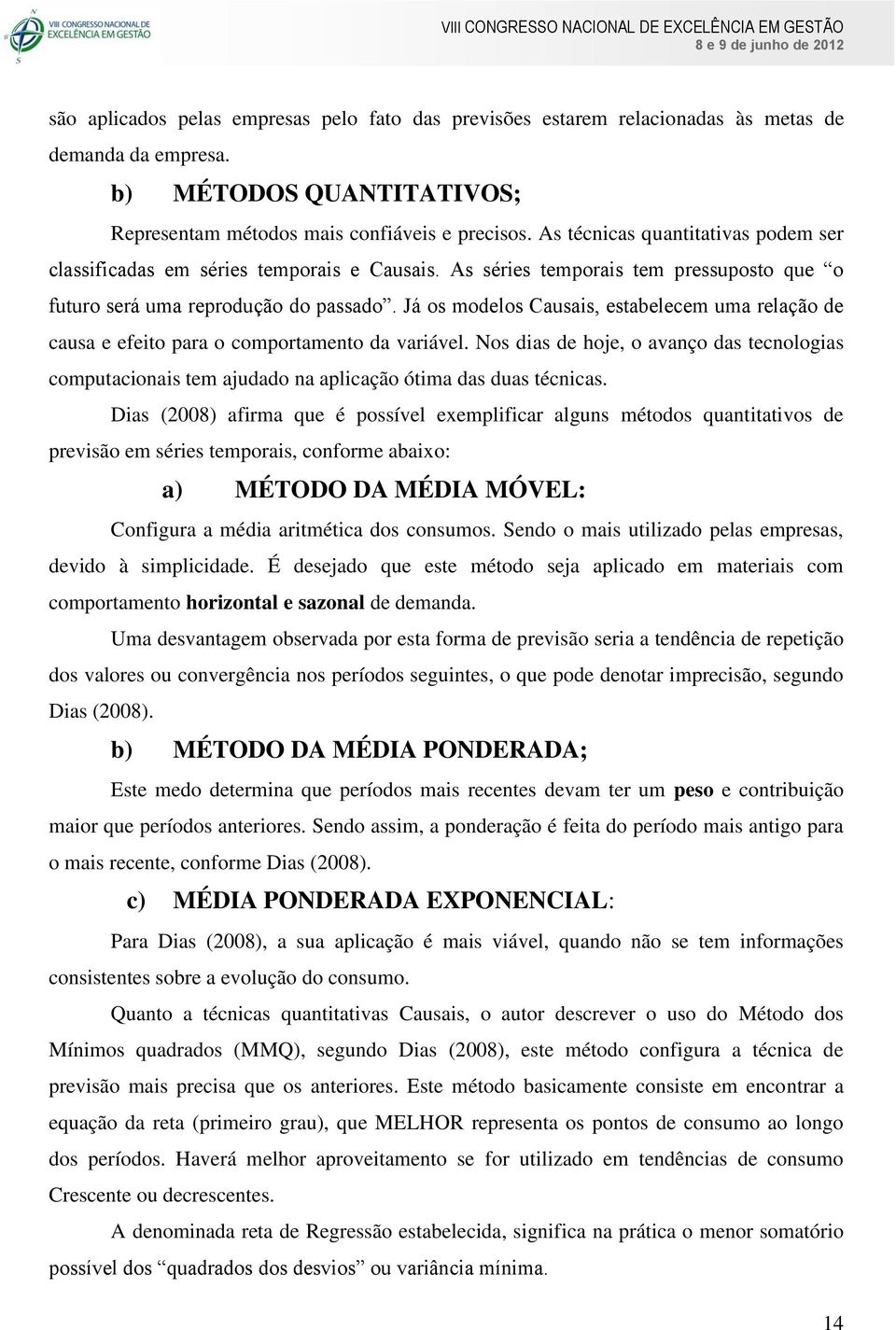 Já os modelos Causais, estabelecem uma relação de causa e efeito para o comportamento da variável.