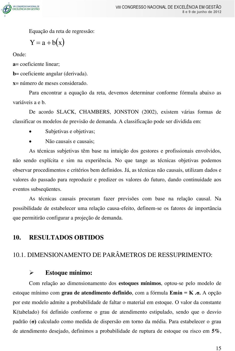 De acordo SLACK, CHAMBERS, JONSTON (2002), existem várias formas de classificar os modelos de previsão de demanda.