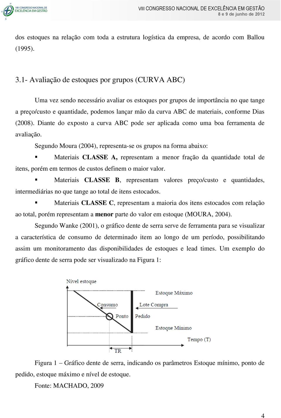 materiais, conforme Dias (2008). Diante do exposto a curva ABC pode ser aplicada como uma boa ferramenta de avaliação.