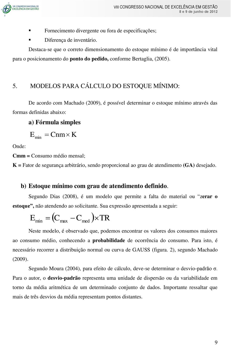 MODELOS PARA CÁLCULO DO ESTOQUE MÍNIMO: De acordo com Machado (2009), é possível determinar o estoque mínimo através das formas definidas abaixo: a) Fórmula simples E min Cnm K Onde: Cmm = Consumo