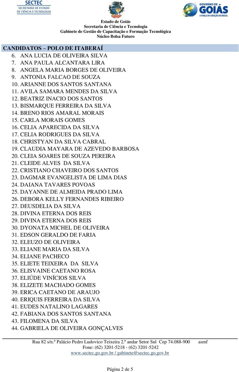 CHRISTYAN DA SILVA CABRAL 19. CLAUDIA MAYARA DE AZEVEDO BARBOSA 20. CLEIA SOARES DE SOUZA PEREIRA 21. CLEIDE ALVES DA SILVA 22. CRISTIANO CHAVEIRO DOS SANTOS 23. DAGMAR EVANGELISTA DE LIMA DIAS 24.