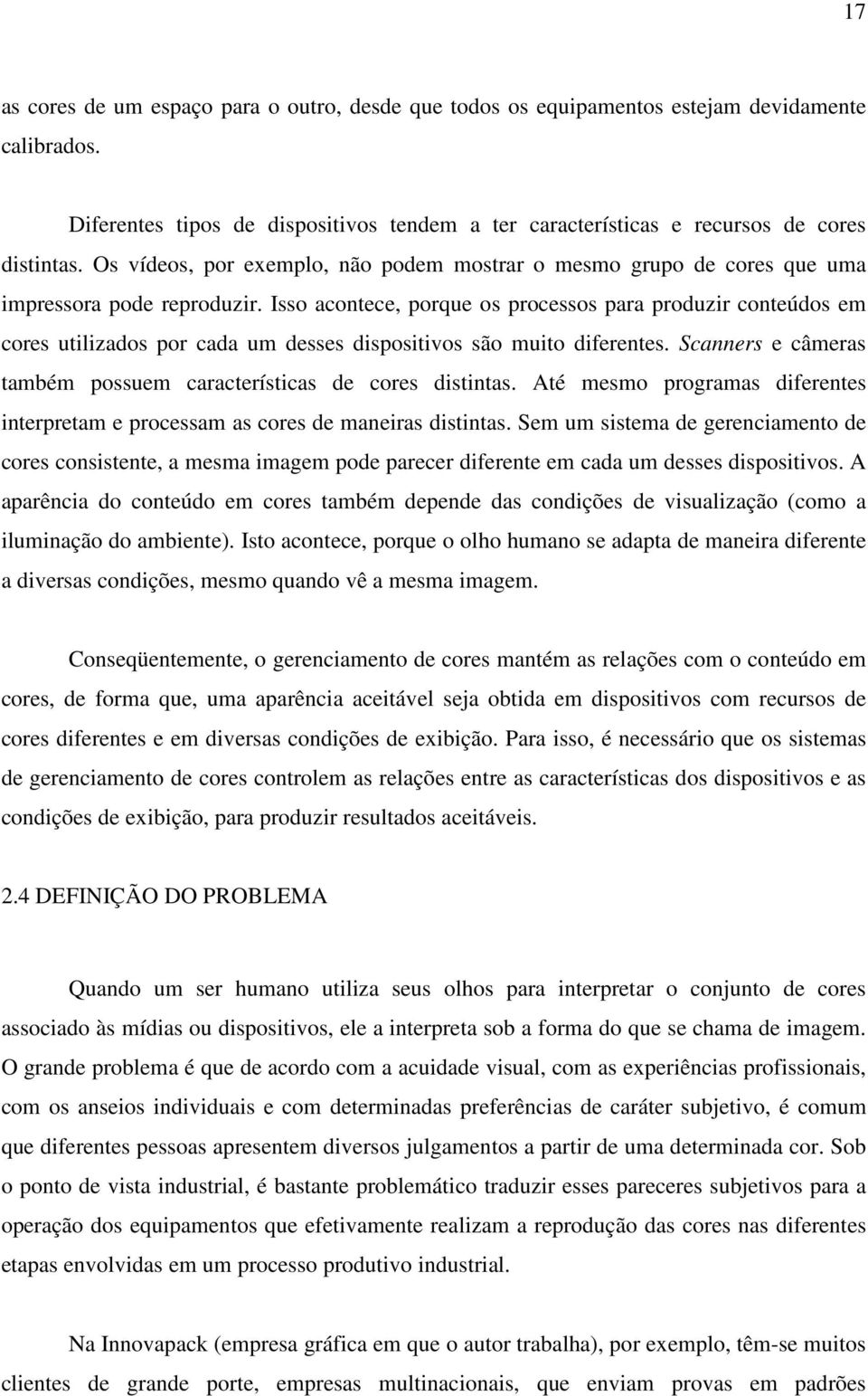 Isso acontece, porque os processos para produzir conteúdos em cores utilizados por cada um desses dispositivos são muito diferentes.