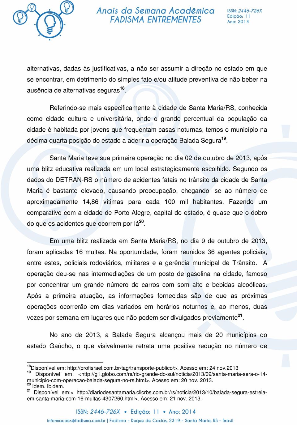 Referindo-se mais especificamente à cidade de Santa Maria/RS, conhecida como cidade cultura e universitária, onde o grande percentual da população da cidade é habitada por jovens que frequentam casas