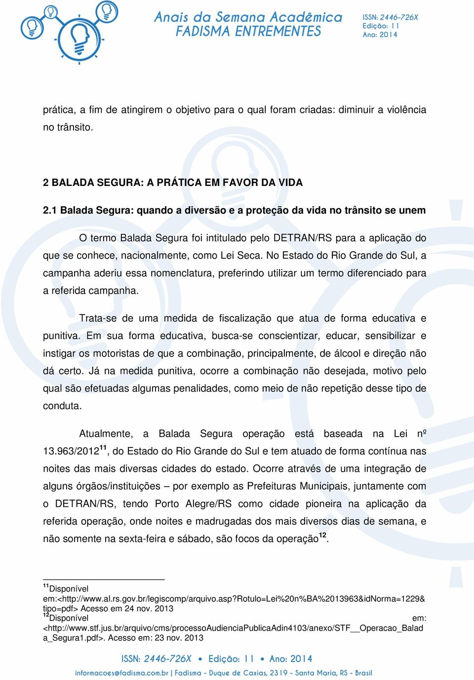 No Estado do Rio Grande do Sul, a campanha aderiu essa nomenclatura, preferindo utilizar um termo diferenciado para a referida campanha.