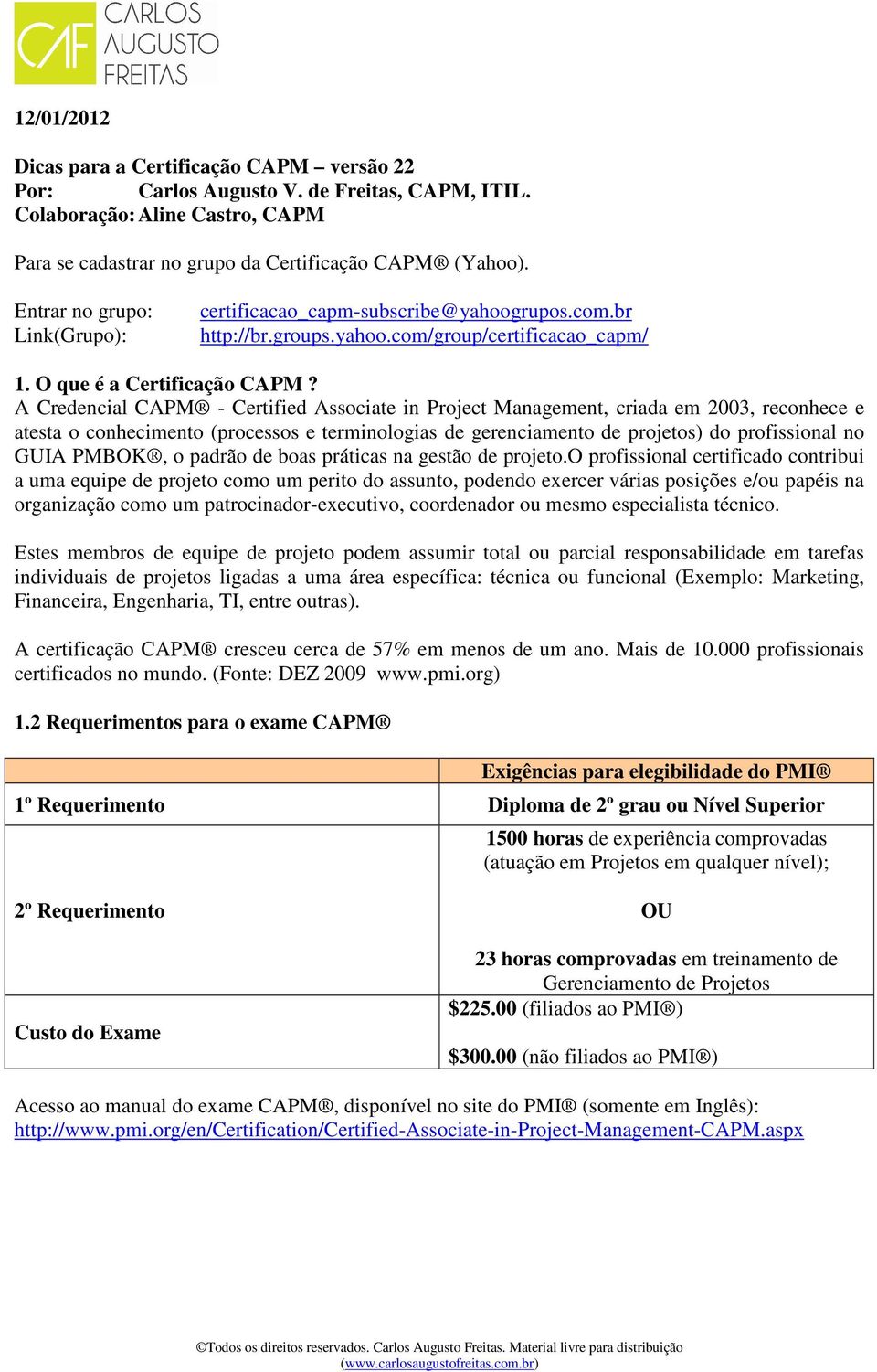 A Credencial CAPM - Certified Associate in Project Management, criada em 2003, reconhece e atesta o conhecimento (processos e terminologias de gerenciamento de projetos) do profissional no GUIA