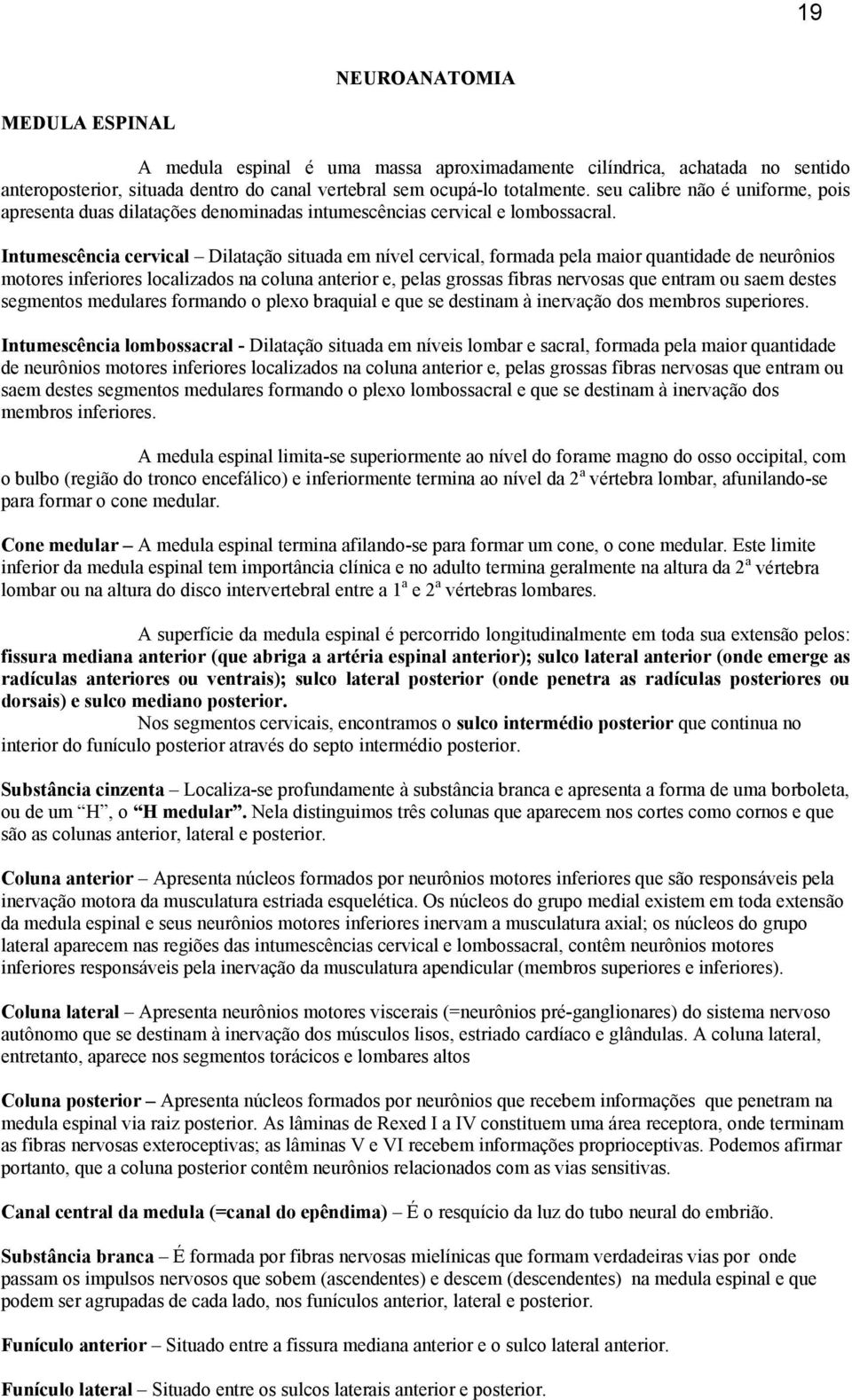 Intumescência cervical Dilatação situada em nível cervical, formada pela maior quantidade de neurônios motores inferiores localizados na coluna anterior e, pelas grossas fibras nervosas que entram ou