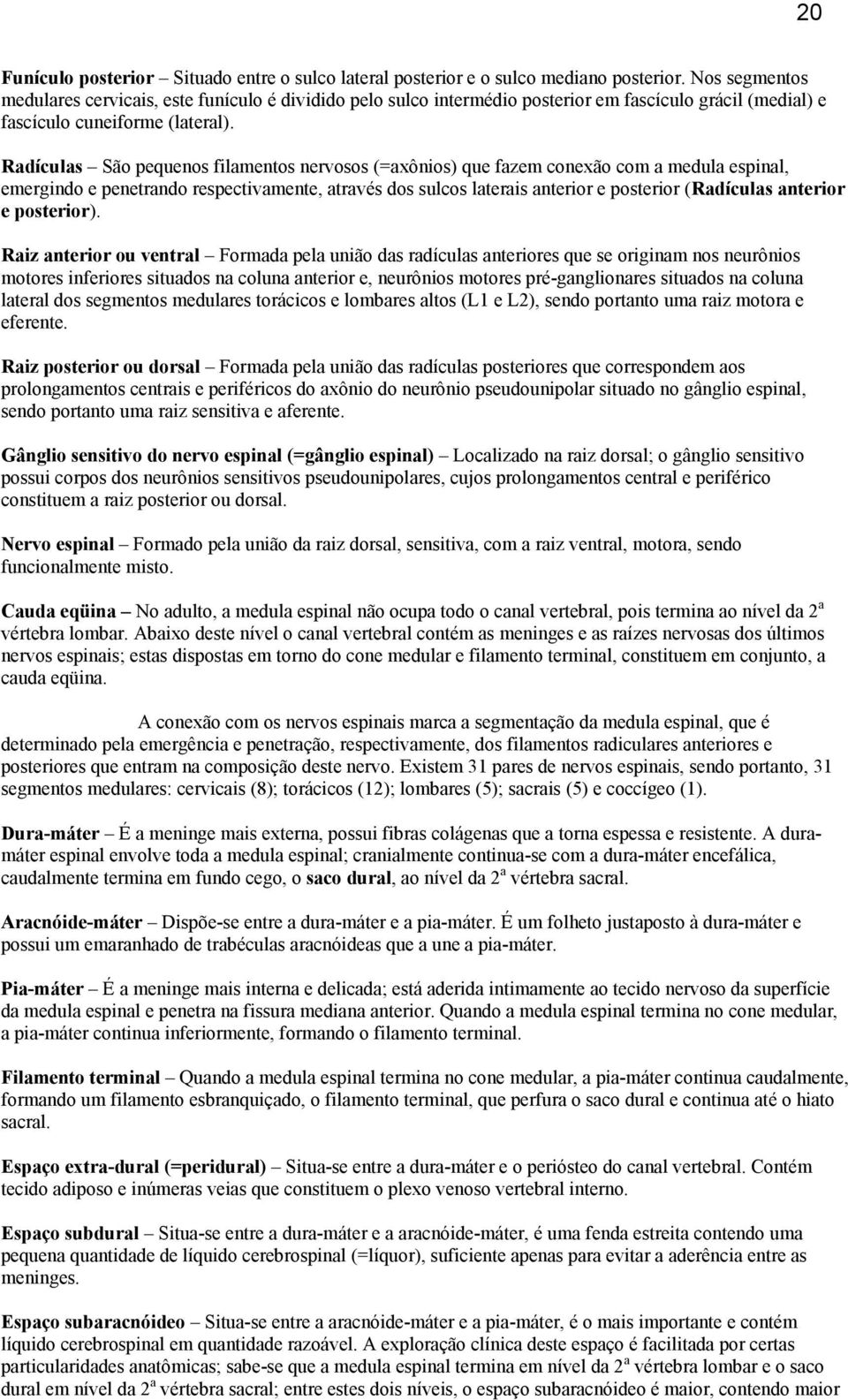 Radículas São pequenos filamentos nervosos (=axônios) que fazem conexão com a medula espinal, emergindo e penetrando respectivamente, através dos sulcos laterais anterior e posterior (Radículas