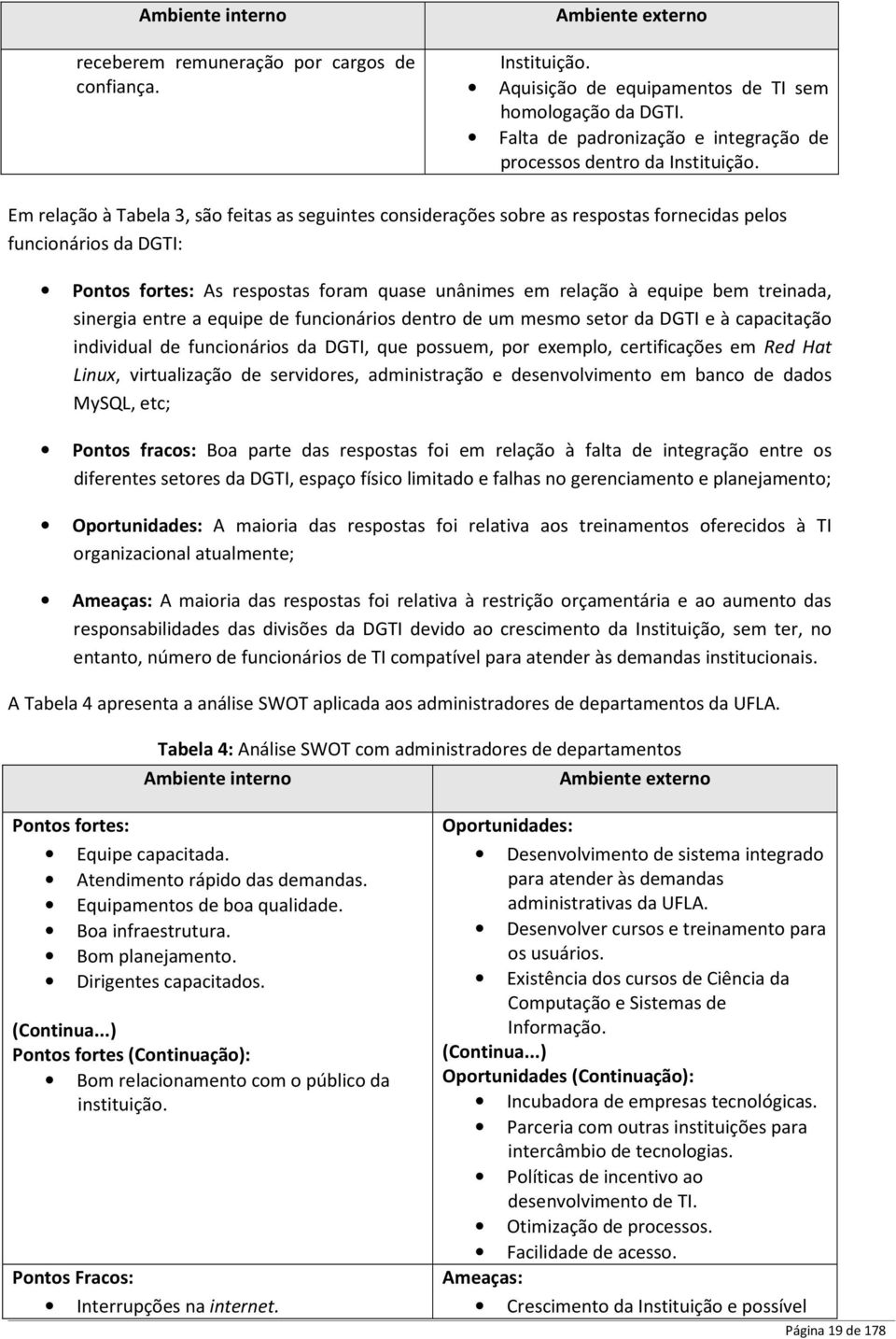 Em relação à Tabela 3, são feitas as seguintes considerações sobre as respostas fornecidas pelos funcionários da DGTI: Pontos fortes: As respostas foram quase unânimes em relação à equipe bem