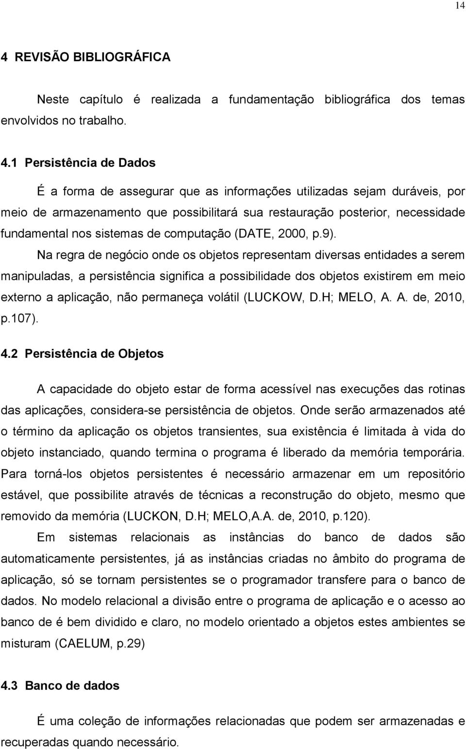 Na regra de negócio onde os objetos representam diversas entidades a serem manipuladas, a persistência significa a possibilidade dos objetos existirem em meio externo a aplicação, não permaneça