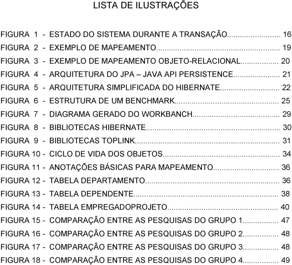 .. 29 FIGURA 8 - BIBLIOTECAS HIBERNATE... 30 FIGURA 9 - BIBLIOTECAS TOPLINK... 31 FIGURA 10 - CICLO DE VIDA DOS OBJETOS... 34 FIGURA 11 - ANOTAÇÕES BÁSICAS PARA MAPEAMENTO.