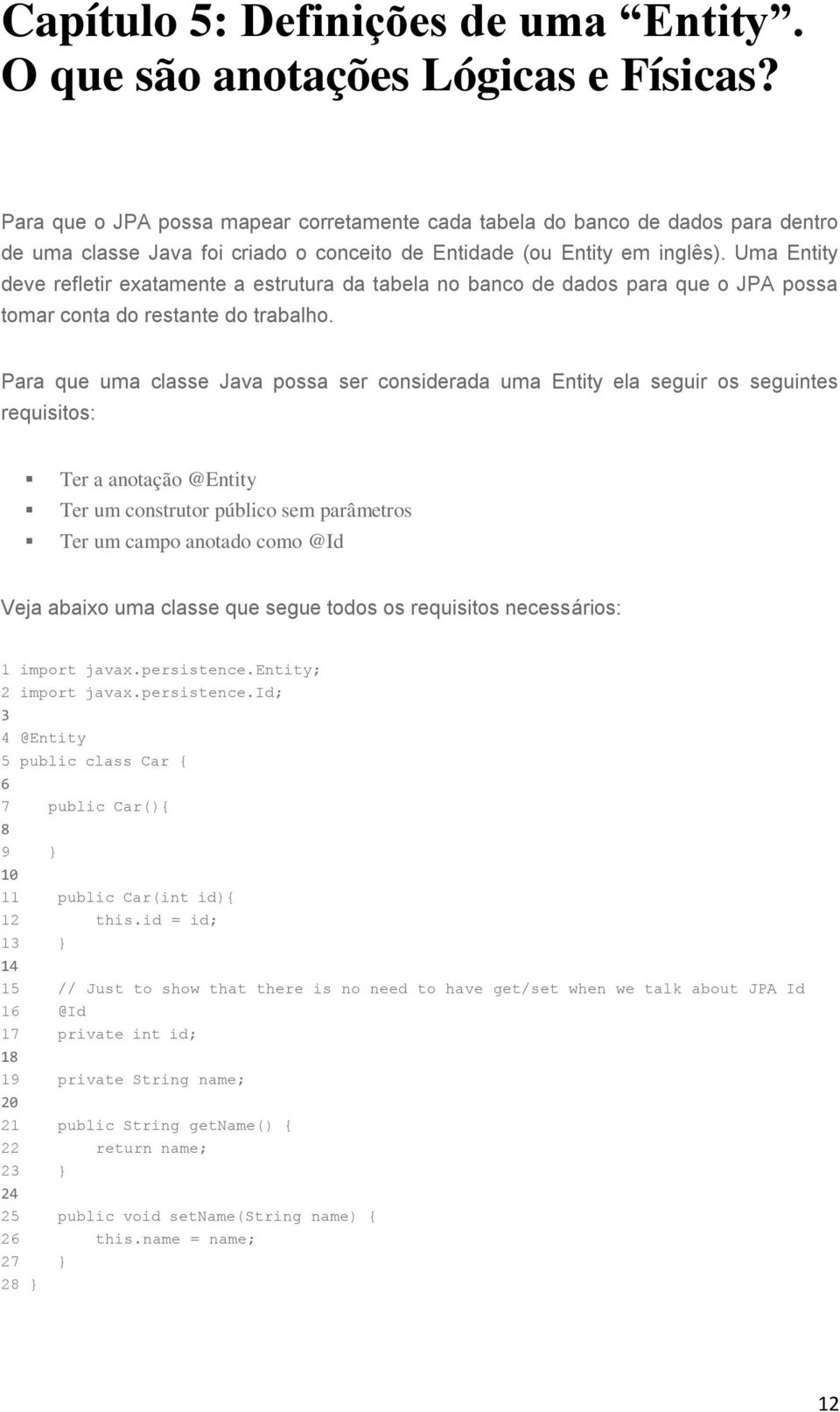 Uma Entity deve refletir exatamente a estrutura da tabela no banco de dados para que o JPA possa tomar conta do restante do trabalho.