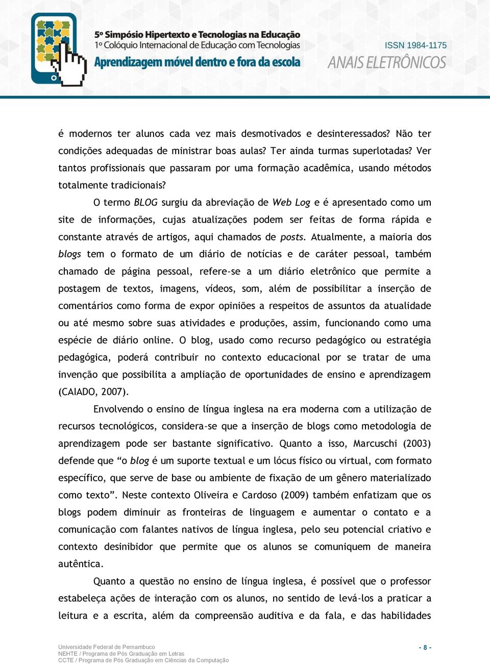 O termo BLOG surgiu da abreviação de Web Log e é apresentado como um site de informações, cujas atualizações podem ser feitas de forma rápida e constante através de artigos, aqui chamados de posts.