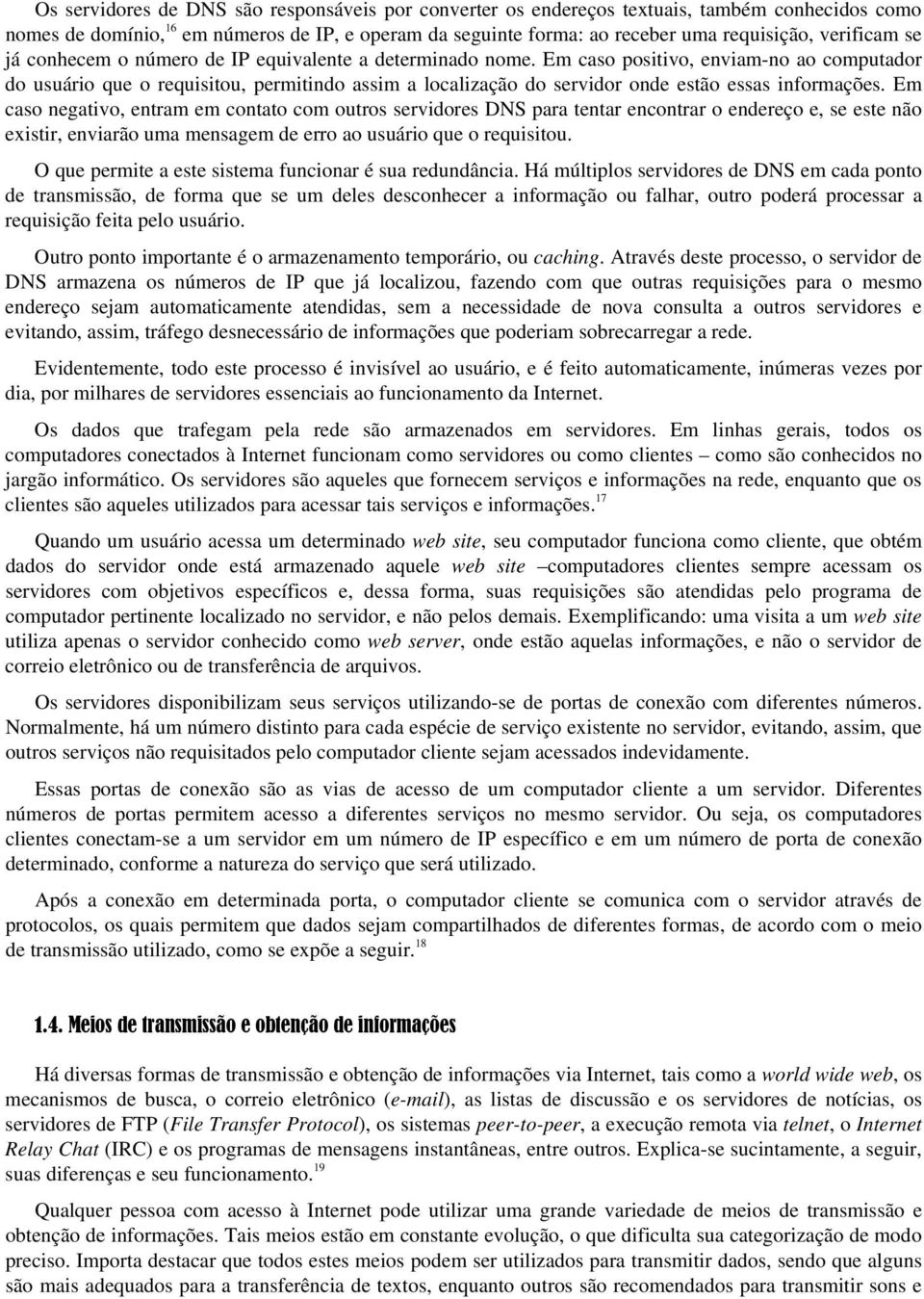 Em caso positivo, enviam-no ao computador do usuário que o requisitou, permitindo assim a localização do servidor onde estão essas informações.