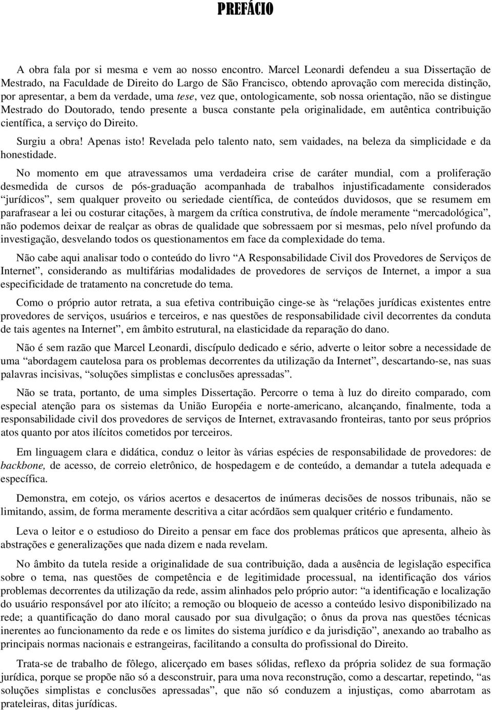 que, ontologicamente, sob nossa orientação, não se distingue Mestrado do Doutorado, tendo presente a busca constante pela originalidade, em autêntica contribuição científica, a serviço do Direito.