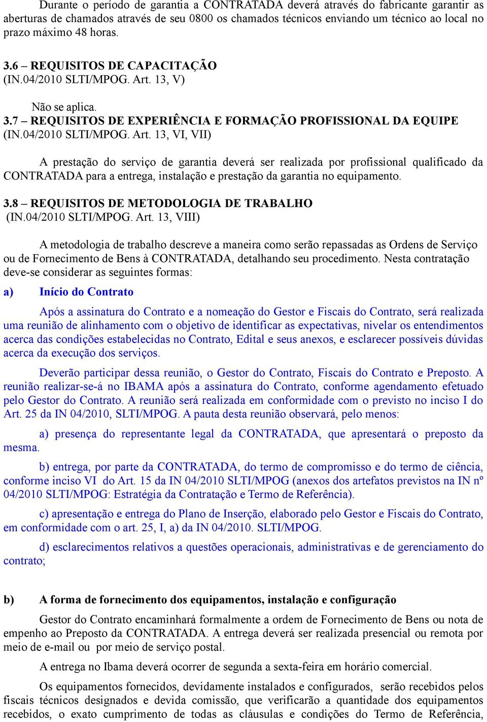 13, V) Não se aplica. 3.7 REQUISITOS DE EXPERIÊNCIA E FORMAÇÃO PROFISSIONAL DA EQUIPE (IN.04/2010 SLTI/MPOG. Art.