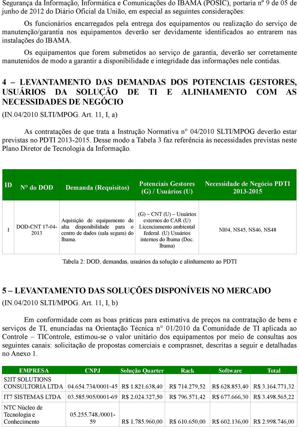 Os equipamentos que forem submetidos ao serviço de garantia, deverão ser corretamente manutenidos de modo a garantir a disponibilidade e integridade das informações nele contidas.