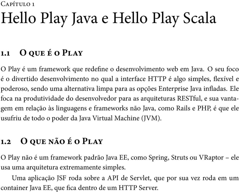 Ele foca na produtividade do desenvolvedor para as arquiteturas RESTful, e sua vantagem em relação às linguagens e frameworks não Java, como Rails e PHP, é que ele usufriu de todo o