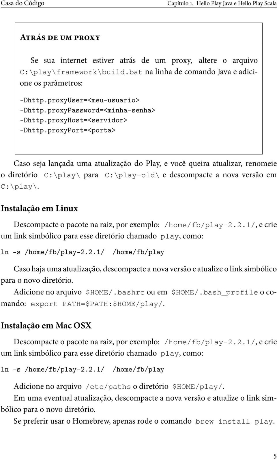 proxyPort=<porta> Caso seja lançada uma atualização do Play, e você queira atualizar, renomeie o diretório C:\play\ para C:\play-old\ e descompacte a nova versão em C:\play\.