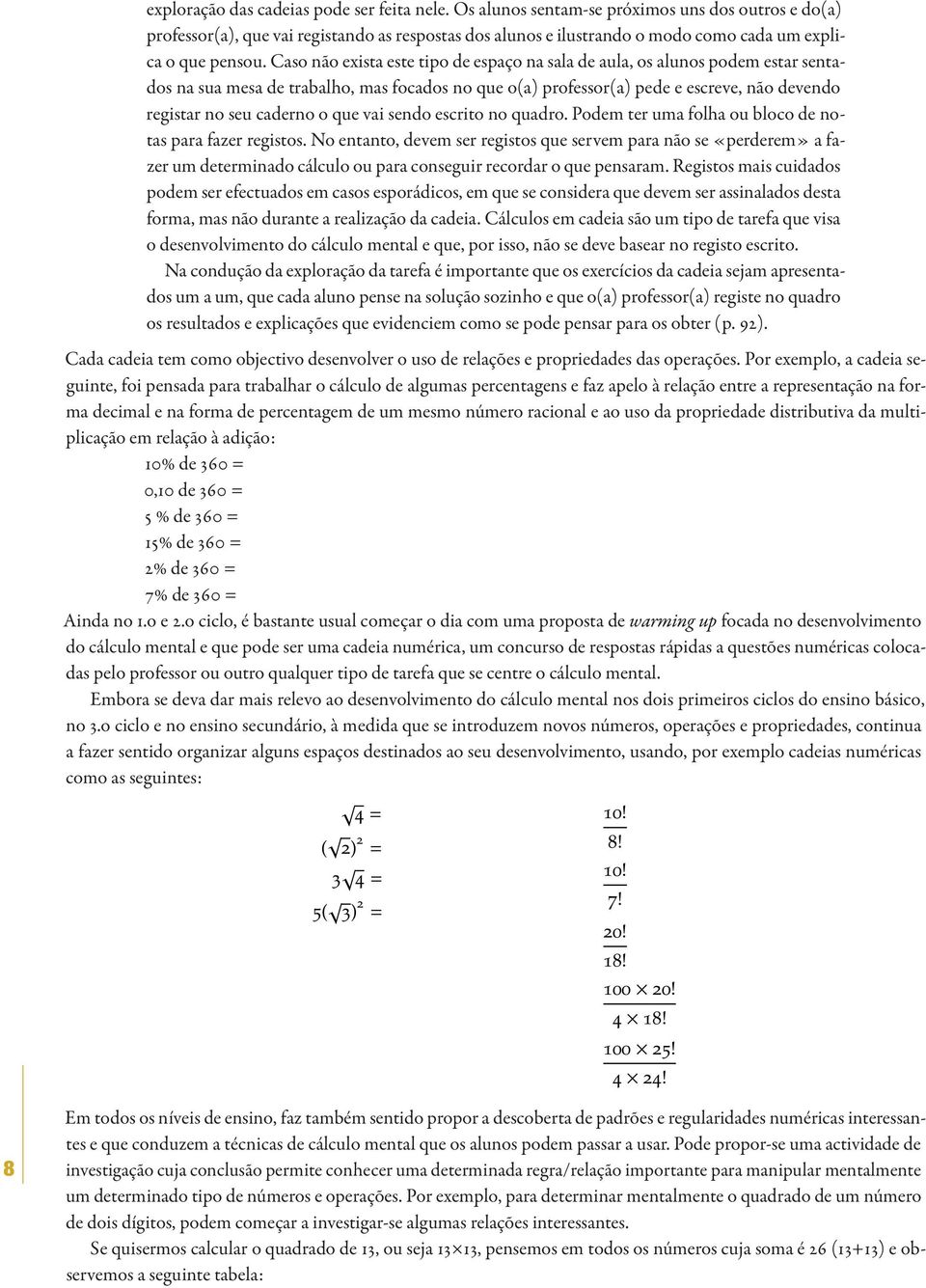 Caso não exista este tipo de espaço na sala de aula, os alunos podem estar sentados na sua mesa de trabalho, mas focados no que o(a) professor(a) pede e escreve, não devendo registar no seu caderno o