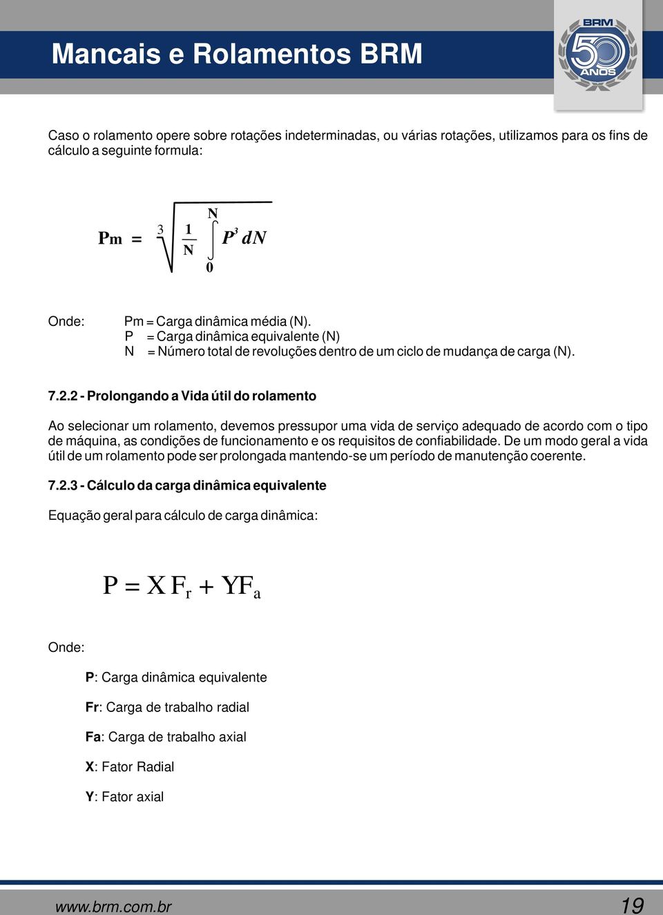 2 - Prolongando a Vida útil do rolamento Ao selecionar um rolamento, devemos pressupor uma vida de serviço adequado de acordo com o tipo de máquina, as condições de funcionamento e os requisitos de