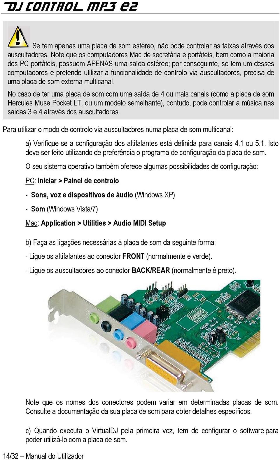 funcionalidade de controlo via auscultadores, precisa de uma placa de som externa multicanal.