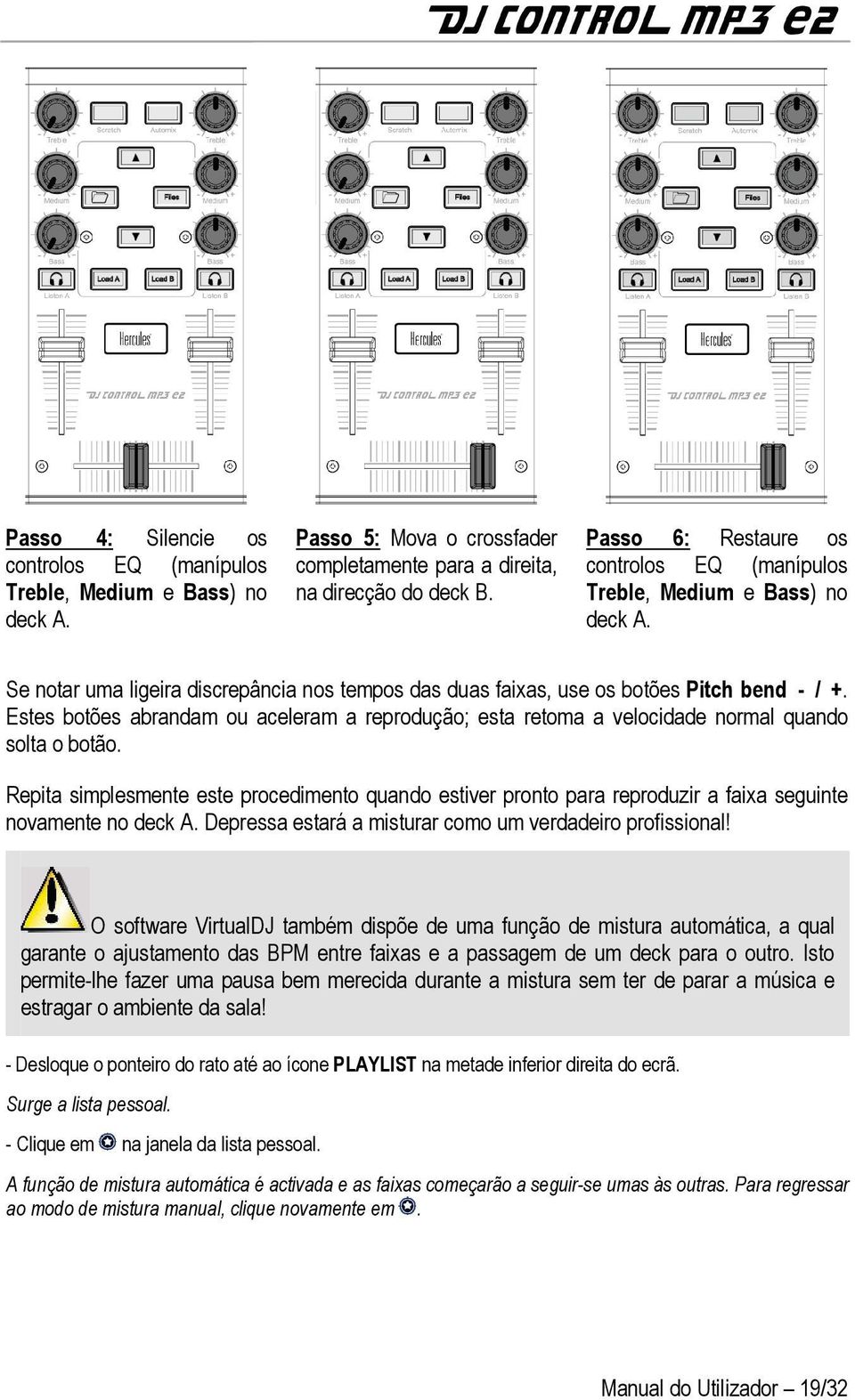 Estes botões abrandam ou aceleram a reprodução; esta retoma a velocidade normal quando solta o botão.