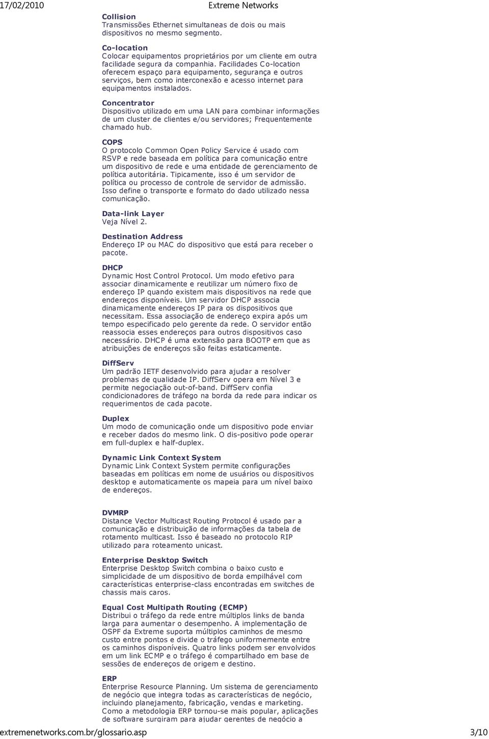 Concentrator Dispositivo utilizado em uma LAN para combinar informações de um cluster de clientes e/ou servidores; Frequentemente chamado hub.