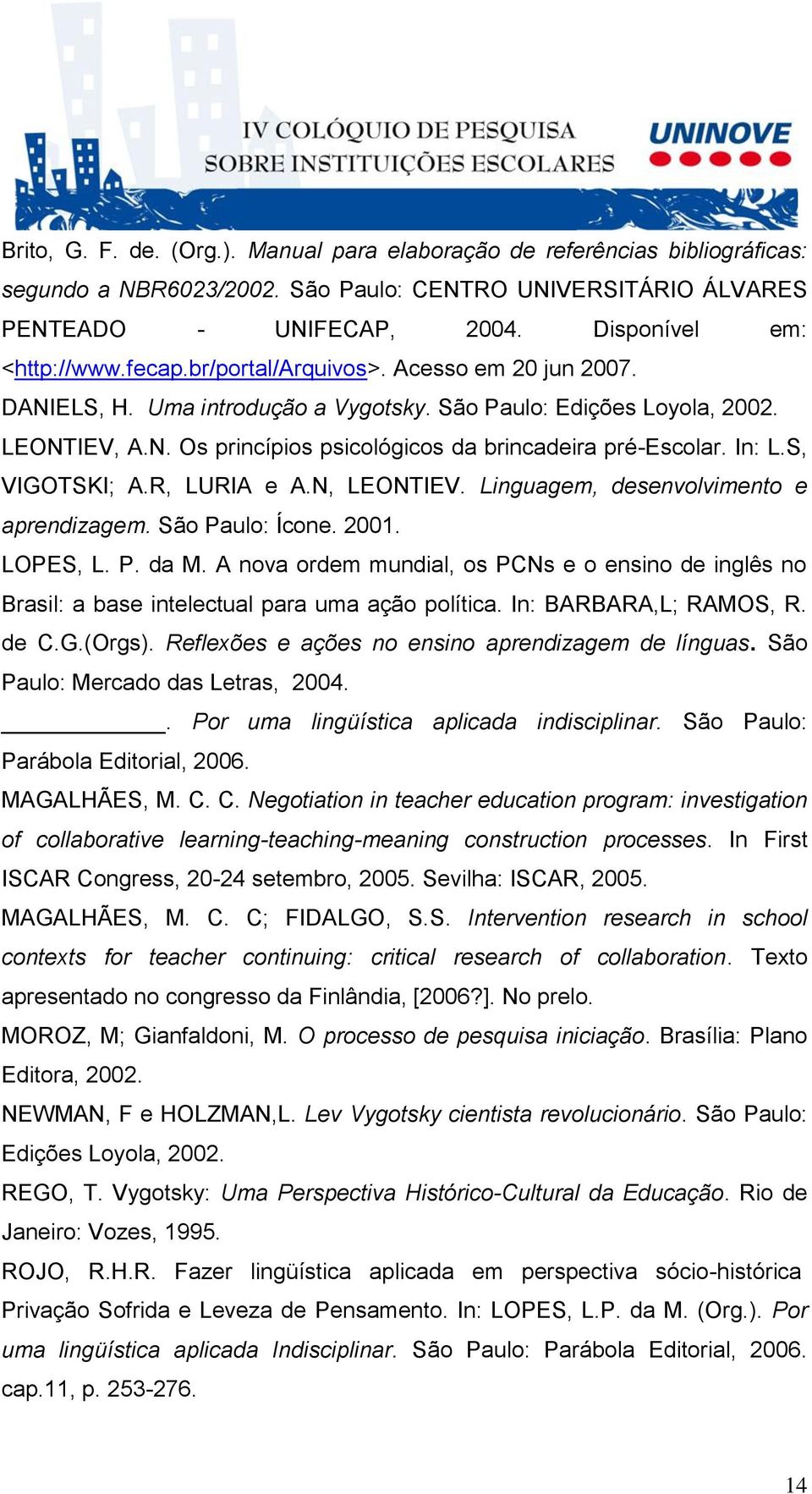 S, VIGOTSKI; A.R, LURIA e A.N, LEONTIEV. Linguagem, desenvolvimento e aprendizagem. São Paulo: Ícone. 2001. LOPES, L. P. da M.