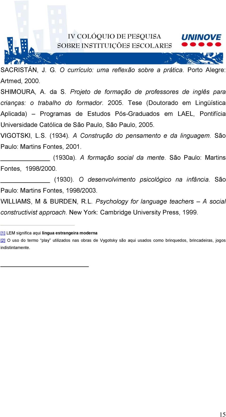 A Construção do pensamento e da linguagem. São Paulo: Martins Fontes, 2001. (1930a). A formação social da mente. São Paulo: Martins Fontes, 1998/2000. (1930).