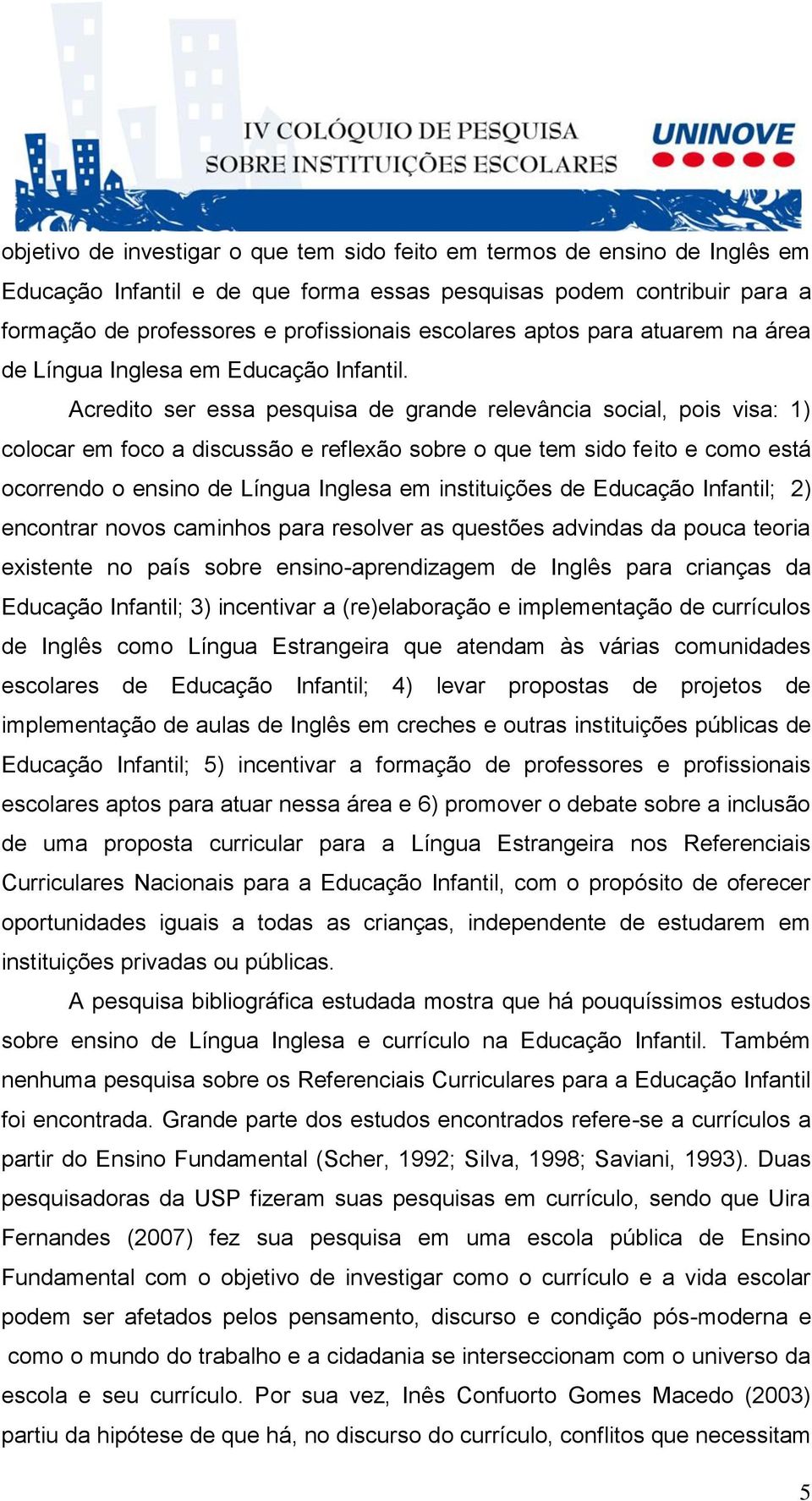 Acredito ser essa pesquisa de grande relevância social, pois visa: 1) colocar em foco a discussão e reflexão sobre o que tem sido feito e como está ocorrendo o ensino de Língua Inglesa em