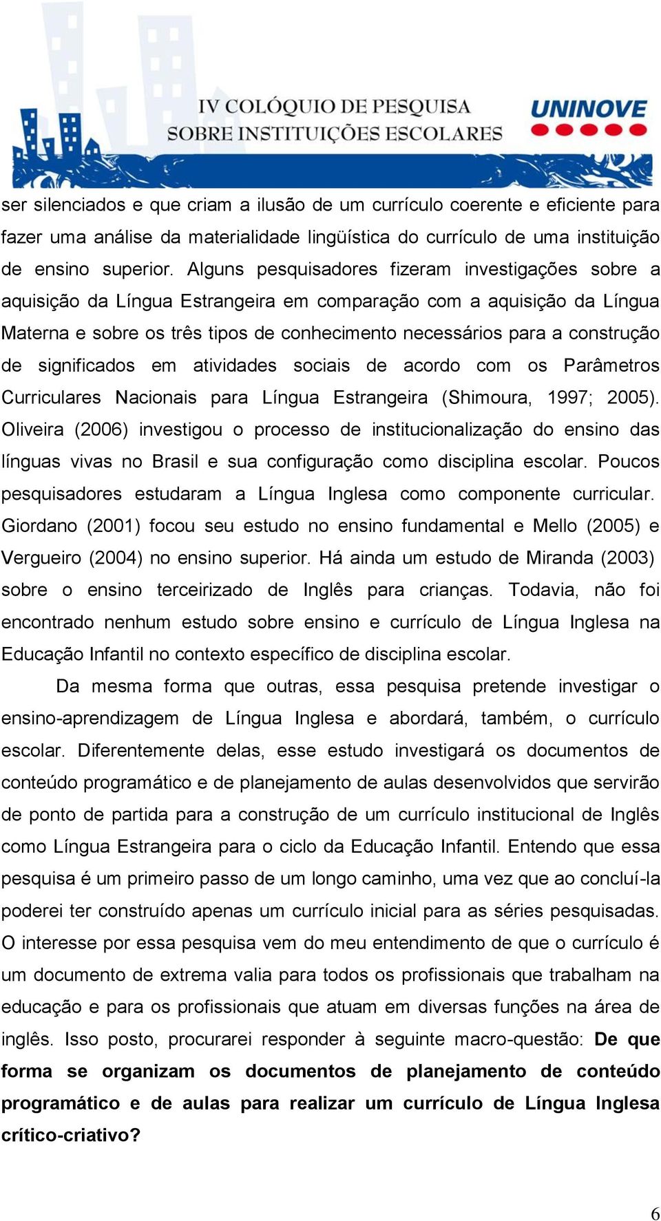de significados em atividades sociais de acordo com os Parâmetros Curriculares Nacionais para Língua Estrangeira (Shimoura, 1997; 2005).
