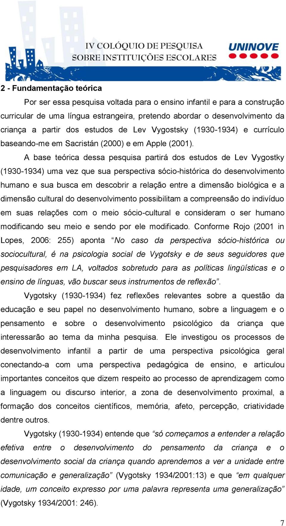 A base teórica dessa pesquisa partirá dos estudos de Lev Vygostky (1930-1934) uma vez que sua perspectiva sócio-histórica do desenvolvimento humano e sua busca em descobrir a relação entre a dimensão