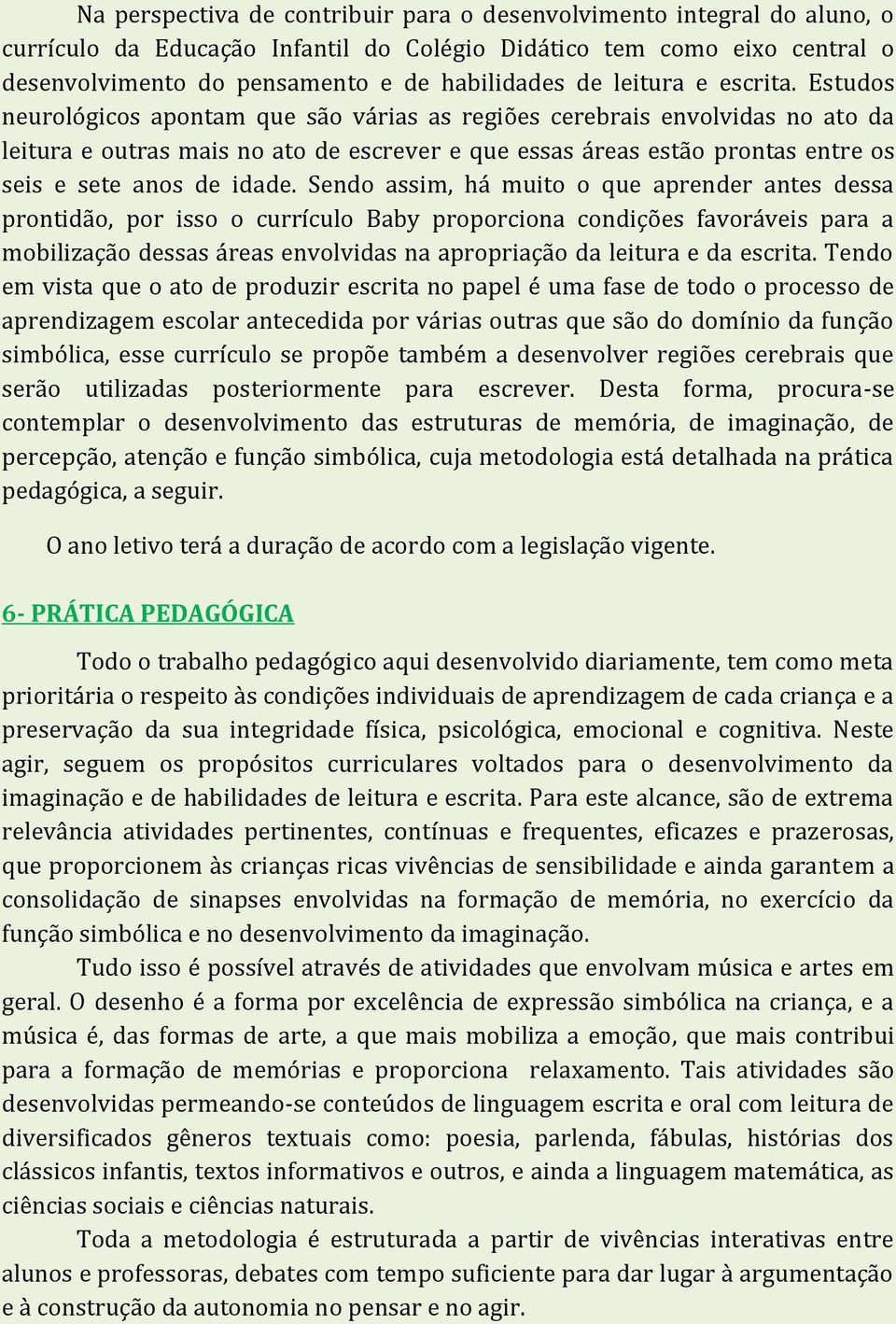 Estudos neurológicos apontam que são várias as regiões cerebrais envolvidas no ato da leitura e outras mais no ato de escrever e que essas áreas estão prontas entre os seis e sete anos de idade.