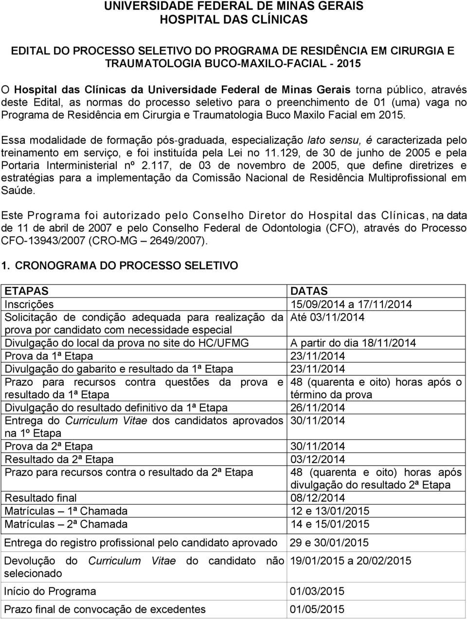 Buco Maxilo Facial em 2015. Essa modalidade de formação pós graduada, especialização lato sensu, é caracterizada pelo treinamento em serviço, e foi instituída pela Lei no 11.