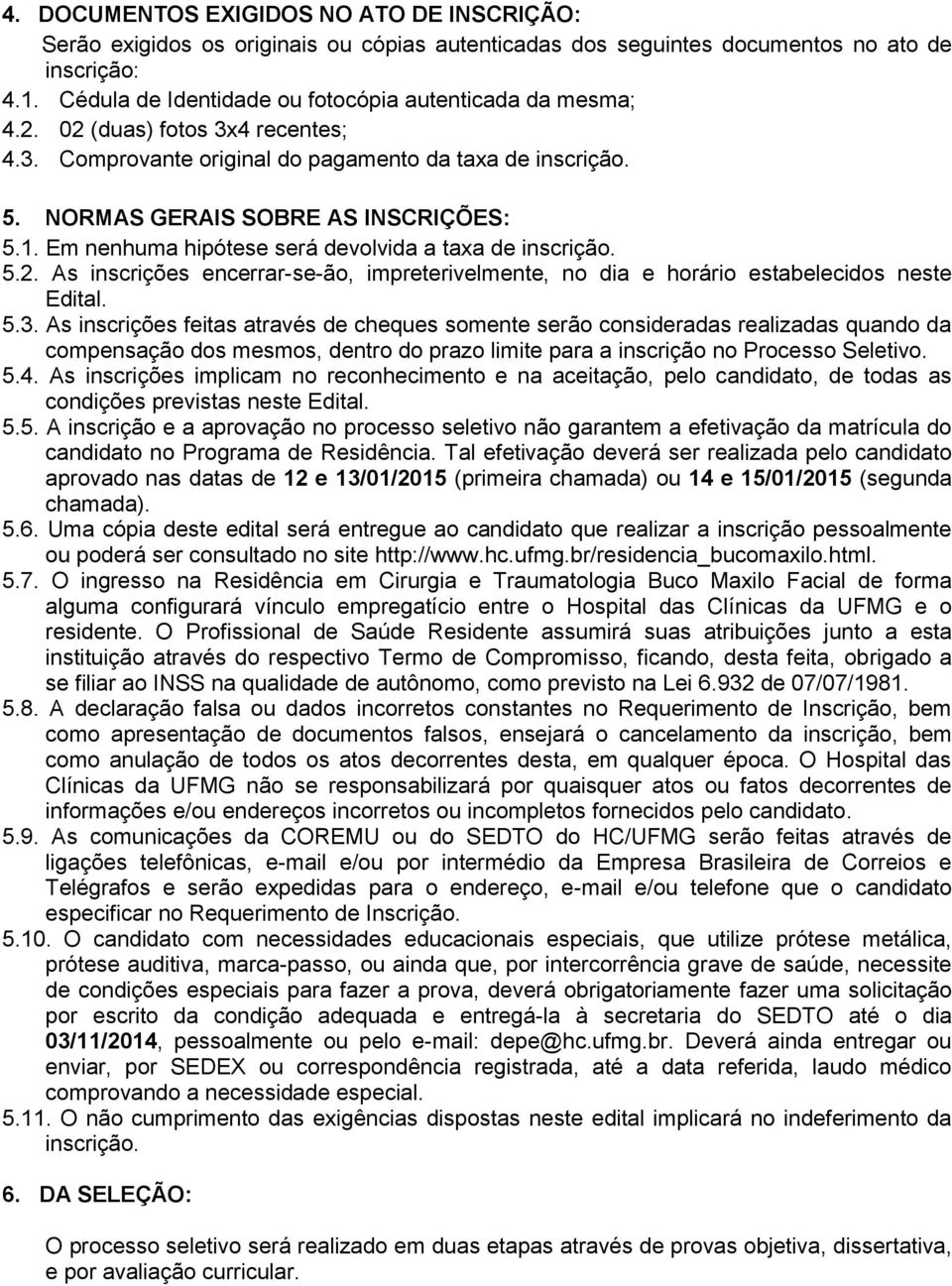 Em nenhuma hipótese será devolvida a taxa de inscrição. 5.2. As inscrições encerrar-se-ão, impreterivelmente, no dia e horário estabelecidos neste Edital. 5.3.