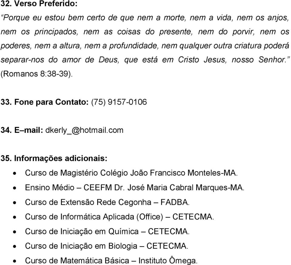 E mail: dkerly_@hotmail.com 35. Informações adicionais: Curso de Magistério Colégio João Francisco Monteles-MA. Ensino Médio CEEFM Dr. José Maria Cabral Marques-MA.