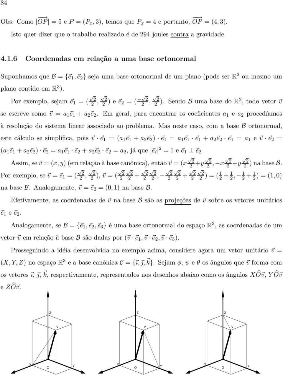 Por exemplo, sejam e 1 = (, ) e e = (, ). Sendo B uma base do R, todo vetor v se escreve como v = a 1 e 1 + a e.