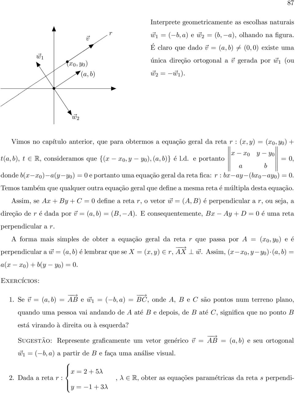 w Vimos no capítulo anterior, que para obtermos a equação geral da reta r : (x,y) = (x 0,y 0 ) + x x t(a,b), t R, consideramos que {(x x 0,y y 0 ),(a,b)} é l.d. e portanto 0 y y 0 a b = 0, donde b(x x 0 ) a(y y 0 ) = 0 e portanto uma equação geral da reta fica: r : bx ay (bx 0 ay 0 ) = 0.