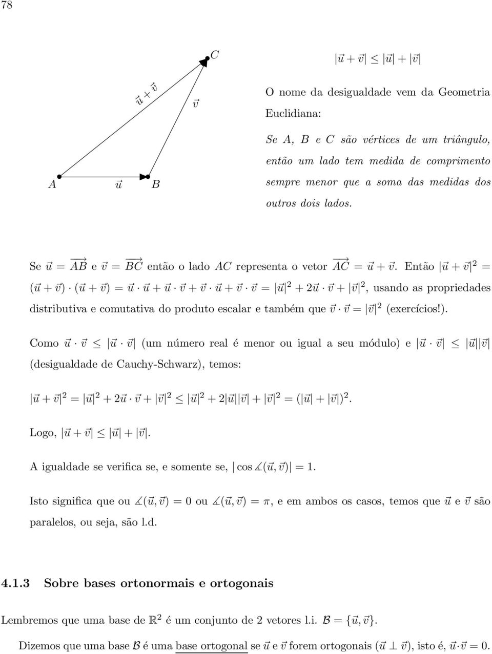 Então u + v = ( u + v) ( u + v) = u u + u v + v u + v v = u + u v + v, usando as propriedades distributiva e comutativa do produto escalar e também que v v = v (exercícios!). Como u v u v (um número real é menor ou igual a seu módulo) e u v u v (desigualdade de Cauchy-Schwarz), temos: u + v = u + u v + v u + u v + v = ( u + v ).