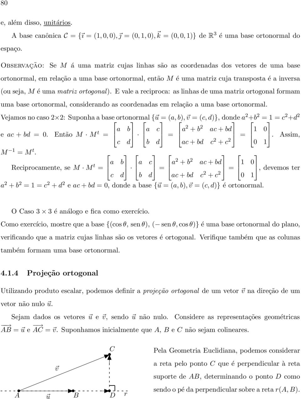 matriz ortogonal). E vale a reciproca: as linhas de uma matriz ortogonal formam uma base ortonormal, considerando as coordenadas em relação a uma base ortonormal.